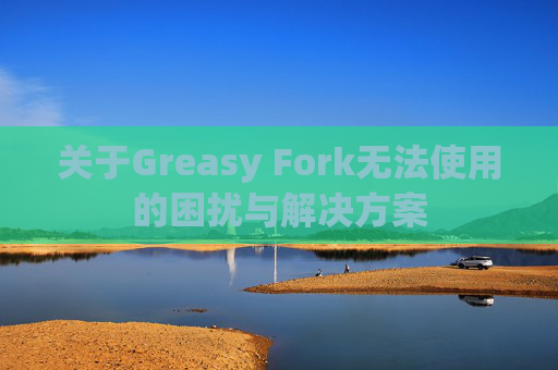 关于Greasy Fork无法使用的困扰与解决方案