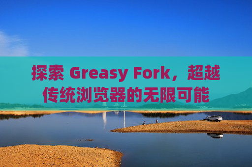 探索 Greasy Fork，超越传统浏览器的无限可能