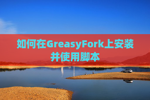 如何在GreasyFork上安装并使用脚本